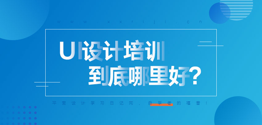 UI设计培训有哪些，到底哪里好？_系统全面的平面设计培训、自学教程推荐,尽在平面设计学习日记网(www.xxriji.cn)